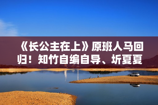 《长公主在上》原班人马回归！知竹自编自导、圻夏夏锦超主演《东栏雪》2月24日上线快手