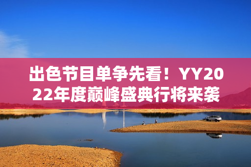 出色节目单争先看！YY2022年度巅峰盛典行将来袭