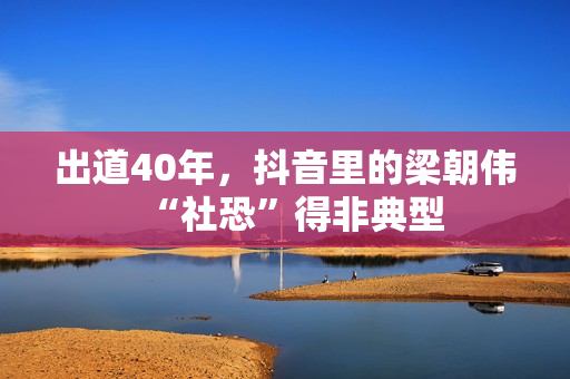 出道40年，抖音里的梁朝伟“社恐”得非典型