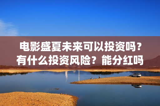电影盛夏未来可以投资吗？有什么投资风险？能分红吗？(《盛夏未来》电影)