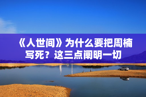 《人世间》为什么要把周楠写死？这三点阐明一切