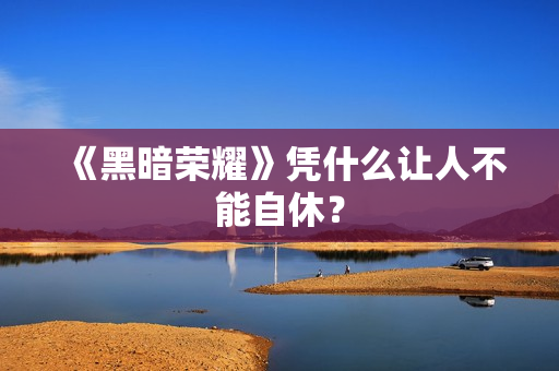 《黑暗荣耀》凭什么让人不能自休? 《黑暗荣耀》凭什么让人不能自休?