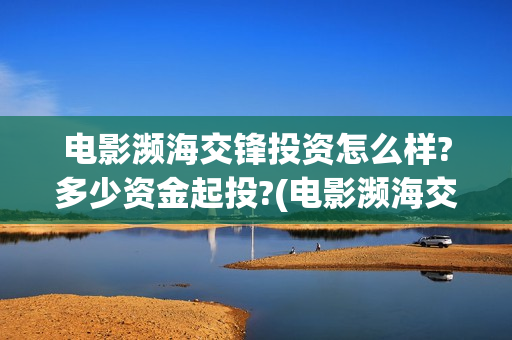 电影濒海交锋投资怎么样?多少资金起投?(电影濒海交锋什么时候上映)