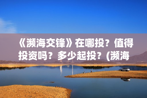 《濒海交锋》在哪投？值得投资吗？多少起投？(濒海交锋百度百科)