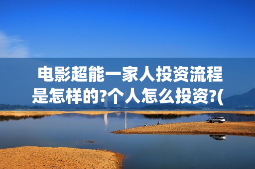  电影超能一家人投资流程是怎样的?个人怎么投资?(电影超能一家人的在线观看)