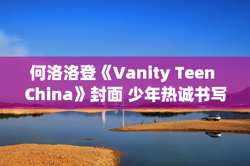 何洛洛登《Vanity Teen China》封面 少年热诚书写新篇章