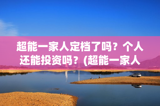 超能一家人定档了吗？个人还能投资吗？(超能一家人哪个台)