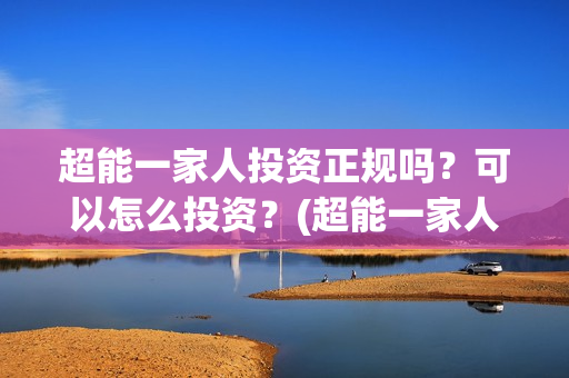 超能一家人投资正规吗？可以怎么投资？(超能一家人投资成本)
