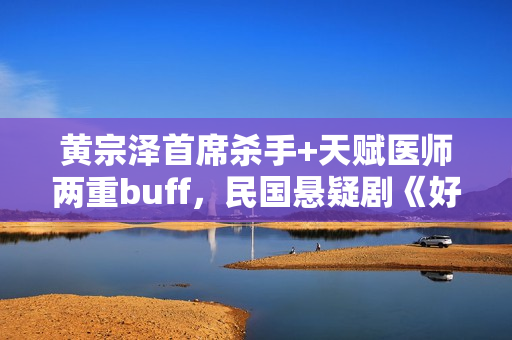 黄宗泽首席杀手+天赋医师两重buff，民国悬疑剧《好手》1月5日起优酷全网独播！