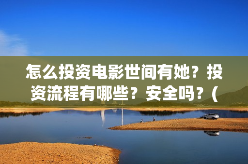 怎么投资电影世间有她？投资流程有哪些？安全吗？(怎么投资电影世界赚钱)