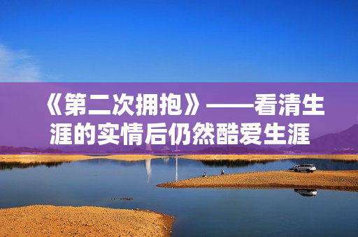 《第二次拥抱》——看清生涯的实情后仍然酷爱生涯