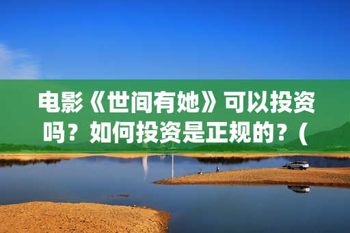 电影《世间有她》可以投资吗？如何投资是正规的？(世间有她电影宣传照)