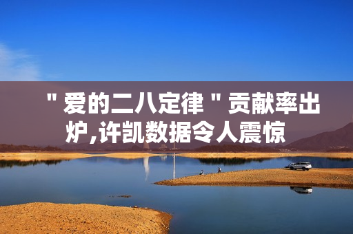 ＂爱的二八定律＂贡献率出炉,许凯数据令人震惊