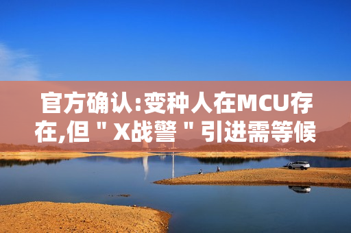 官方确认:变种人在MCU存在,但＂X战警＂引进需等候