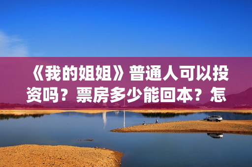 《我的姐姐》普通人可以投资吗?票房多少能回本?怎么投?(我的姐姐原声) 《我的姐姐》普通人可以投资吗?票房多少能回本?怎么投?(我的姐姐原声)