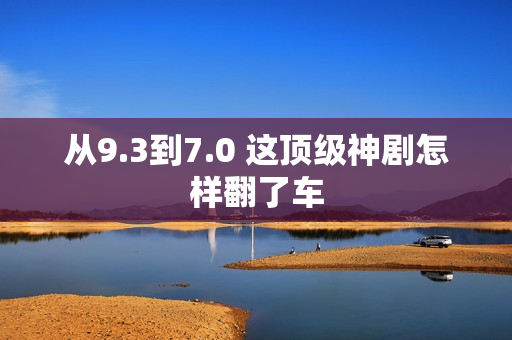 从9.3到7.0 这顶级神剧怎样翻了车
