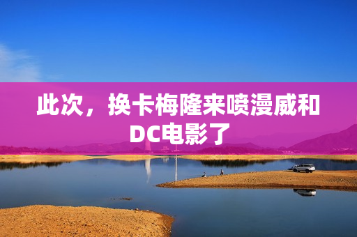 此次，换卡梅隆来喷漫威和DC电影了