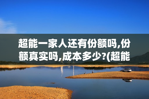 超能一家人还有份额吗,份额真实吗,成本多少?(超能一家人官宣)
