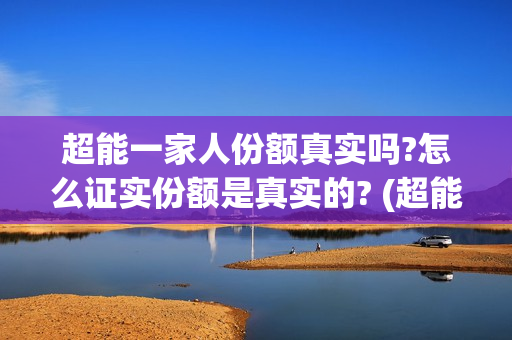超能一家人份额真实吗?怎么证实份额是真实的? (超能一家人总投资)