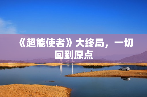 《超能使者》大终局，一切回到原点