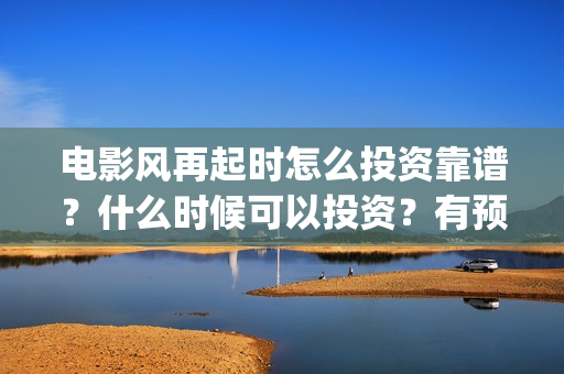 电影风再起时怎么投资靠谱？什么时候可以投资？有预测票房吗？(风再起时电影预告)