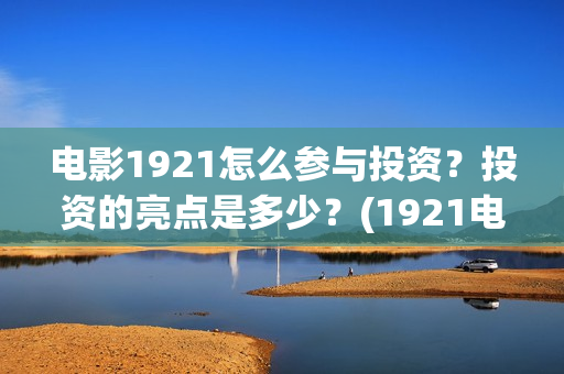 电影1921怎么参与投资？投资的亮点是多少？(1921电影要钱吗)