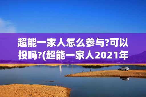 超能一家人怎么参与?可以投吗?(超能一家人2021年1月3日)