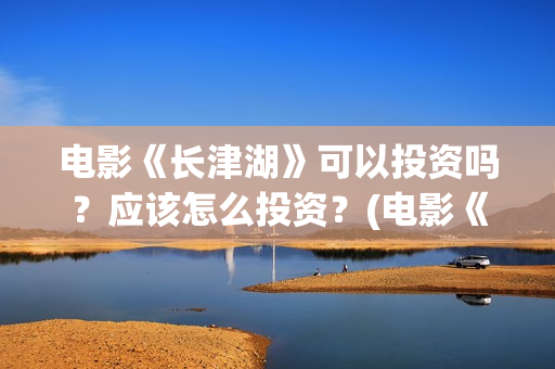 电影《长津湖》可以投资吗？应该怎么投资？(电影《长津湖》第2部)