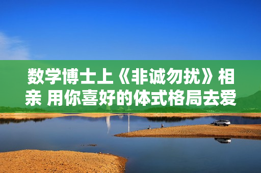 数学博士上《非诚勿扰》相亲 用你喜好的体式格局去爱你