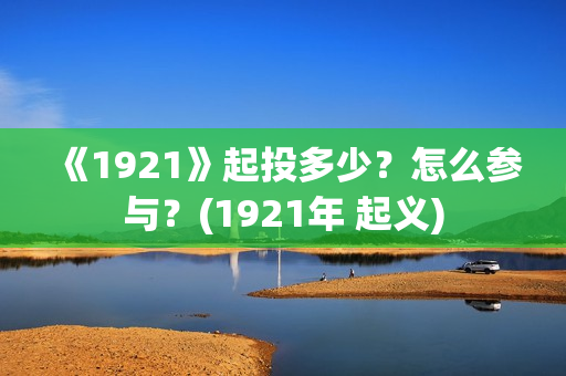 《1921》起投多少？怎么参与？(1921年 起义)