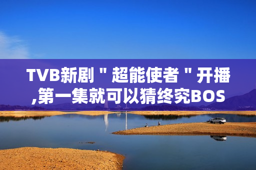 TVB新剧＂超能使者＂开播,第一集就可以猜终究BOSS了?