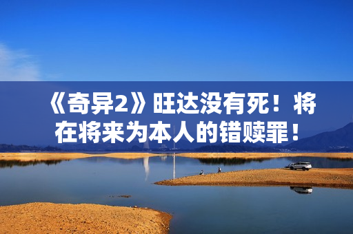 《奇异2》旺达没有死！将在将来为本人的错赎罪！
