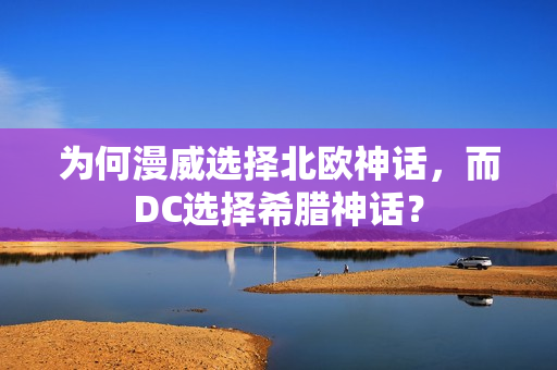 为何漫威选择北欧神话，而DC选择希腊神话？