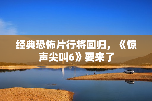 经典恐怖片行将回归，《惊声尖叫6》要来了