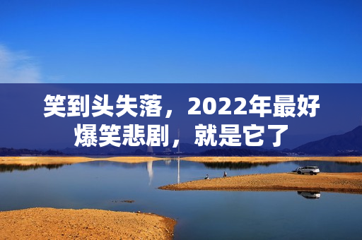 笑到头失落，2022年最好爆笑悲剧，就是它了