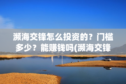 濒海交锋怎么投资的？门槛多少？能赚钱吗(濒海交锋预告)