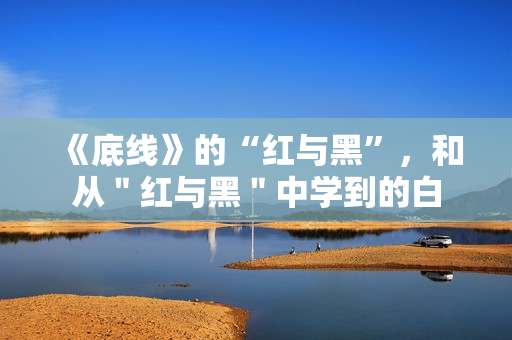 《底线》的“红与黑”，和从＂红与黑＂中学到的白