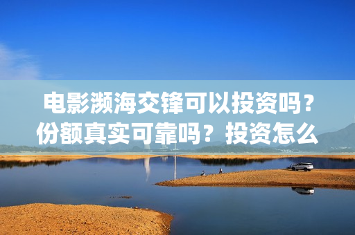 电影濒海交锋可以投资吗？份额真实可靠吗？投资怎么投？(电影濒海交锋什么时候上映)