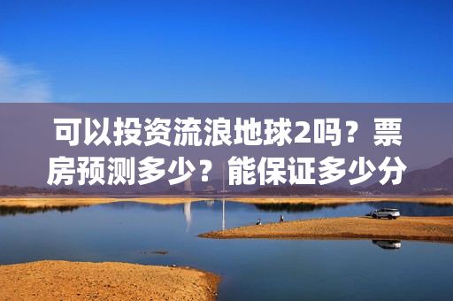 可以投资流浪地球2吗？票房预测多少？能保证多少分红收益？(流浪赚钱技巧)