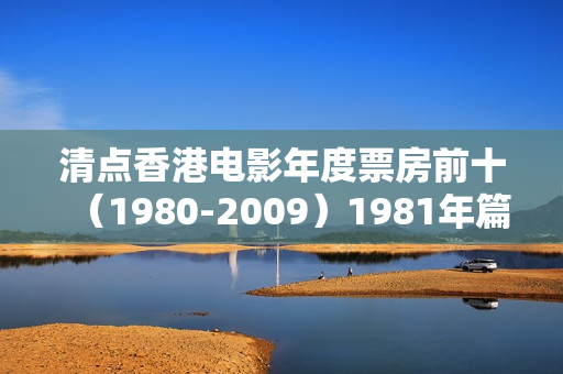 清点香港电影年度票房前十（1980-2009）1981年篇