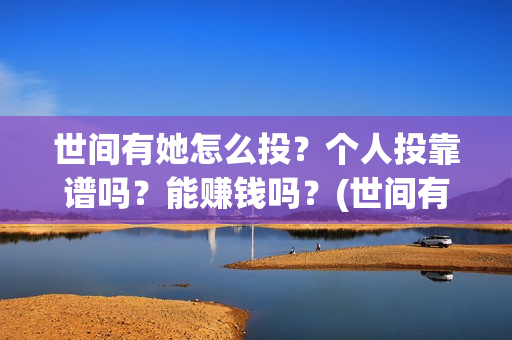 世间有她怎么投？个人投靠谱吗？能赚钱吗？(世间有她预售)