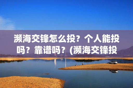 濒海交锋怎么投？个人能投吗？靠谱吗？(濒海交锋投资)