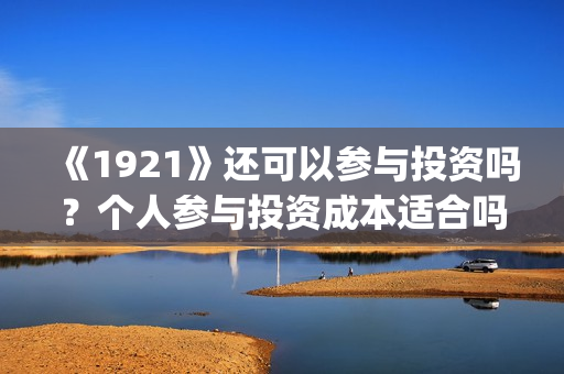 《1921》还可以参与投资吗？个人参与投资成本适合吗？(1921年后还有战争吗)