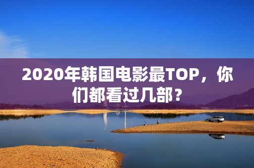 2020年韩国电影最TOP，你们都看过几部？