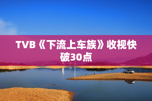 TVB《下流上车族》收视快破30点
