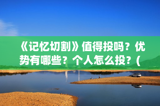 《记忆切割》值得投吗？优势有哪些？个人怎么投？(《记忆切割》值得看吗)