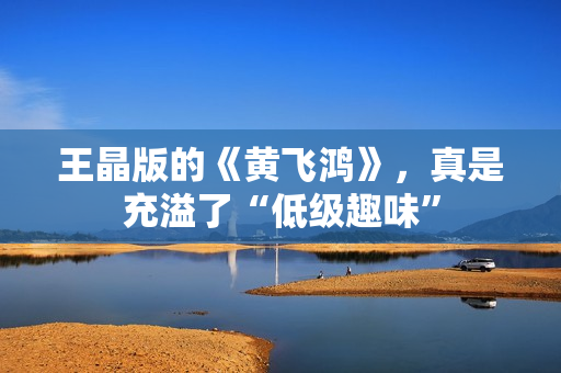 王晶版的《黄飞鸿》，真是充溢了“低级趣味”