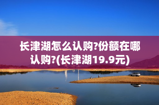 长津湖怎么认购?份额在哪认购?(长津湖19.9元)