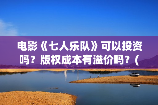 电影《七人乐队》可以投资吗？版权成本有溢价吗？(七人乐队演员表)