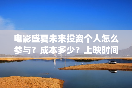 电影盛夏未来投资个人怎么参与？成本多少？上映时间(电影 盛夏未来)